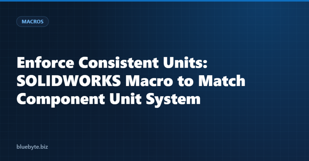Enforce Consistent Units: SOLIDWORKS Macro to Match Component Unit System